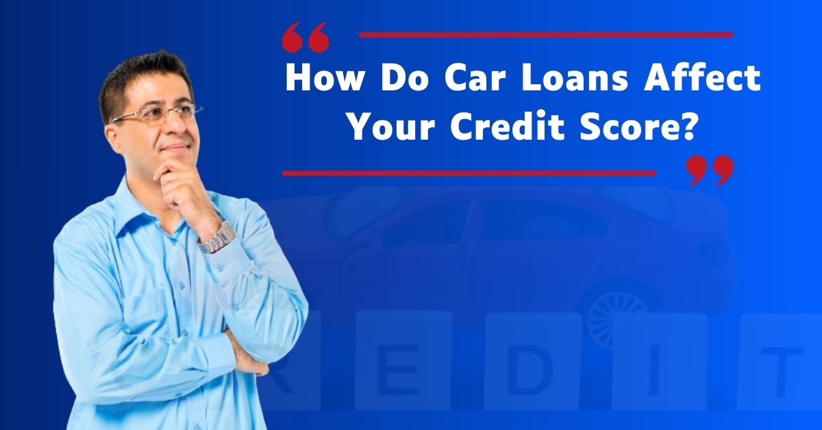 How Do Car Loans Affect Your Credit Score?