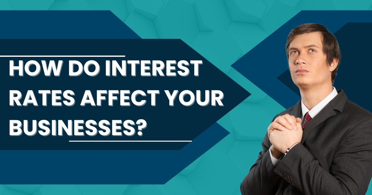 How Do Interest Rates Affect Your Businesses